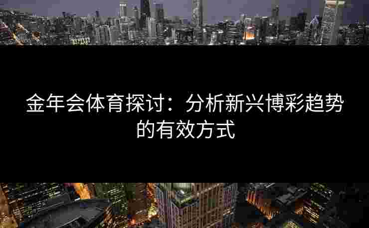 金年会体育探讨：分析新兴博彩趋势的有效方式