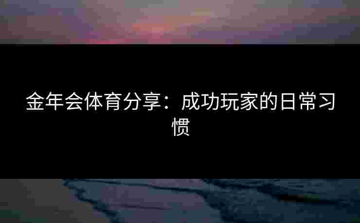 金年会体育分享：成功玩家的日常习惯