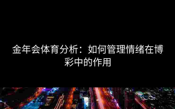 金年会体育分析：如何管理情绪在博彩中的作用
