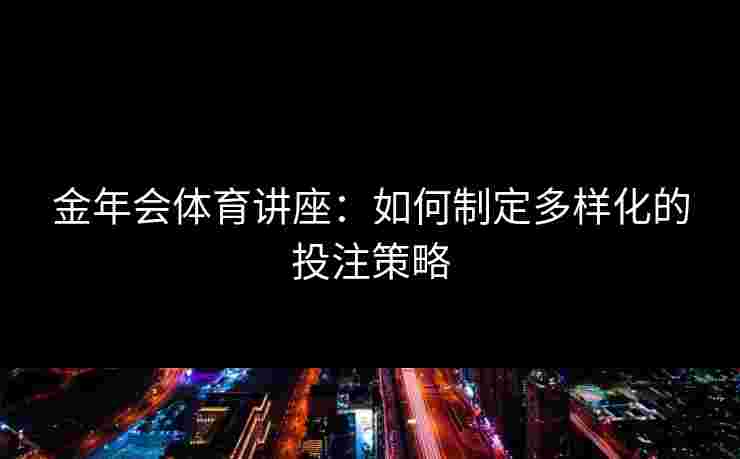 金年会体育讲座：如何制定多样化的投注策略