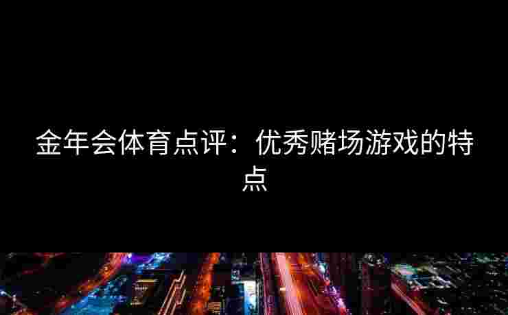 金年会体育点评：优秀赌场游戏的特点