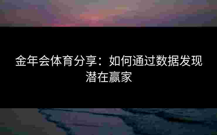 金年会体育分享：如何通过数据发现潜在赢家
