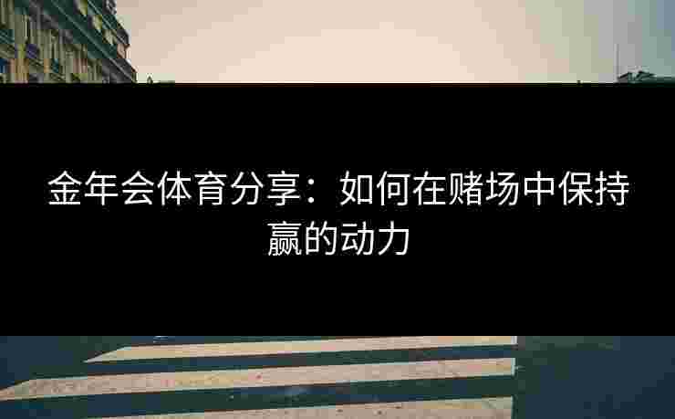 金年会体育分享：如何在赌场中保持赢的动力