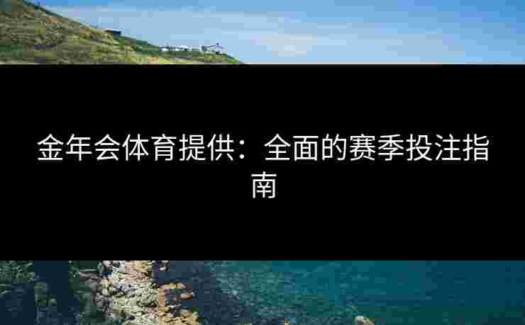 金年会体育提供：全面的赛季投注指南