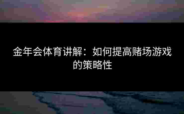 金年会体育讲解：如何提高赌场游戏的策略性