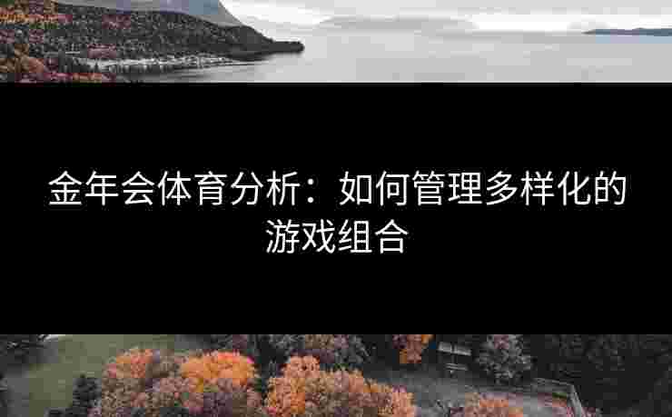 金年会体育分析：如何管理多样化的游戏组合