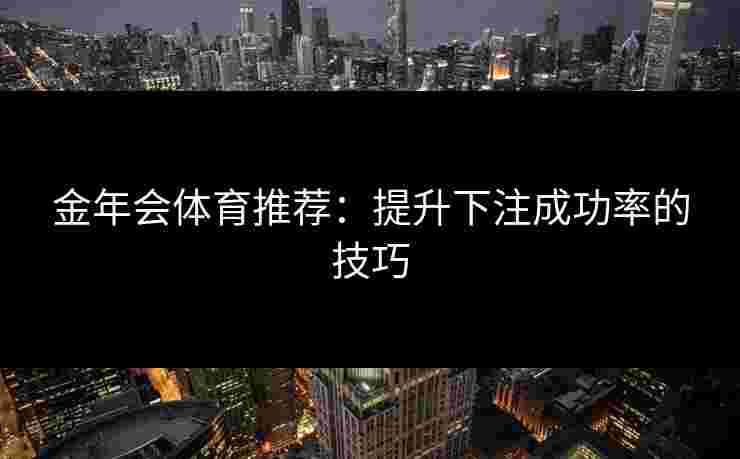 金年会体育推荐：提升下注成功率的技巧