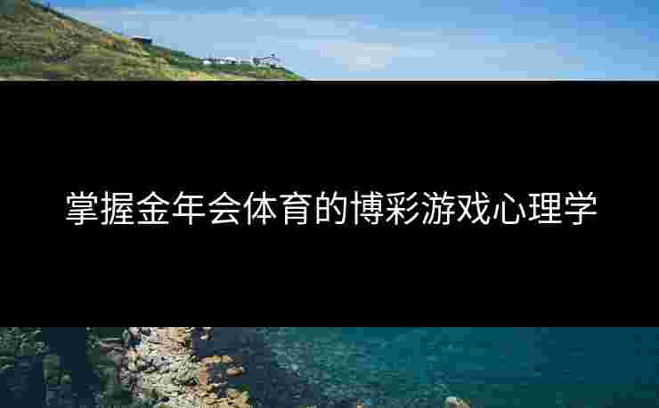 掌握金年会体育的博彩游戏心理学