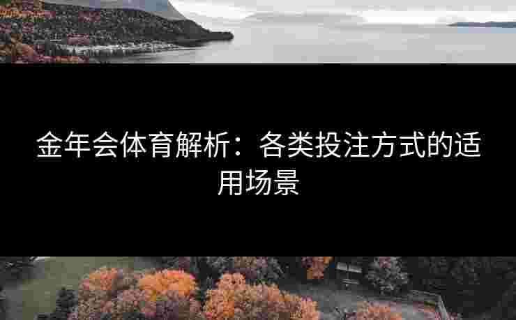 金年会体育解析：各类投注方式的适用场景
