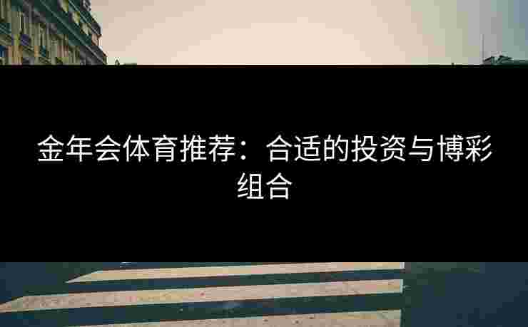 金年会体育推荐：合适的投资与博彩组合