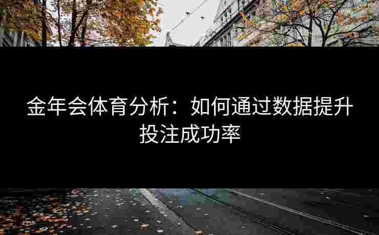 金年会体育分析：如何通过数据提升投注成功率
