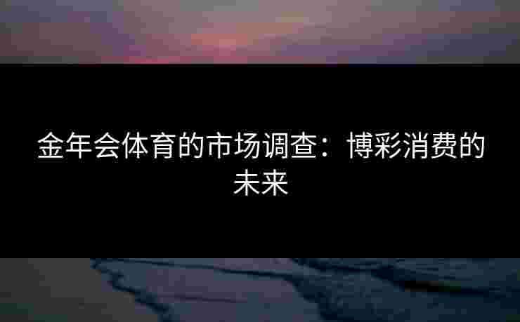 金年会体育的市场调查：博彩消费的未来