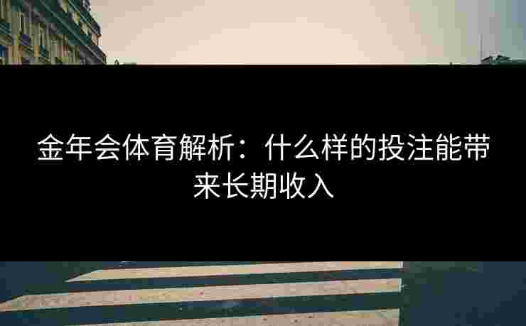 金年会体育解析：什么样的投注能带来长期收入