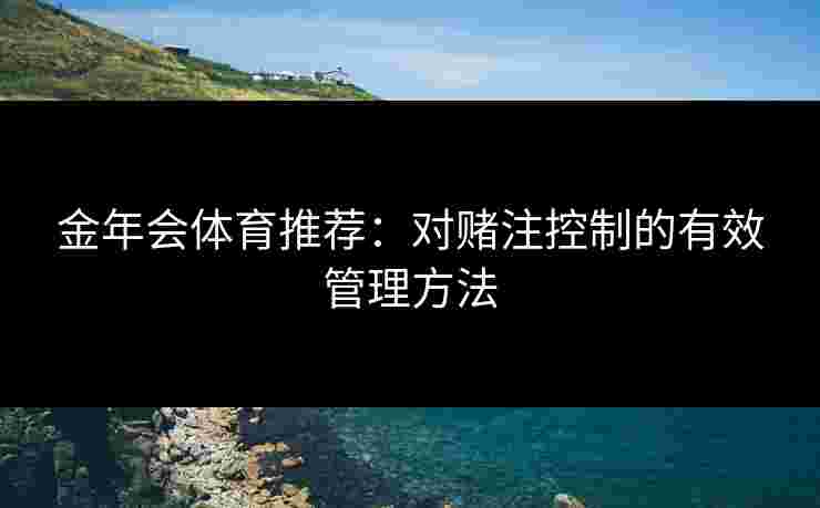 金年会体育推荐：对赌注控制的有效管理方法