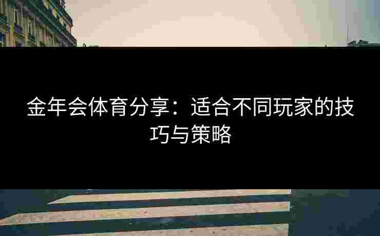 金年会体育分享:适合不同玩家的技巧与策略 金年会体育分享:适合不同玩家的技巧与策略