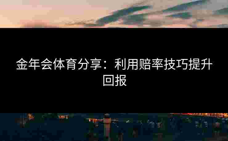 金年会体育分享：利用赔率技巧提升回报