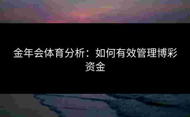 金年会体育分析：如何有效管理博彩资金