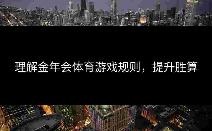 理解金年会体育游戏规则，提升胜算