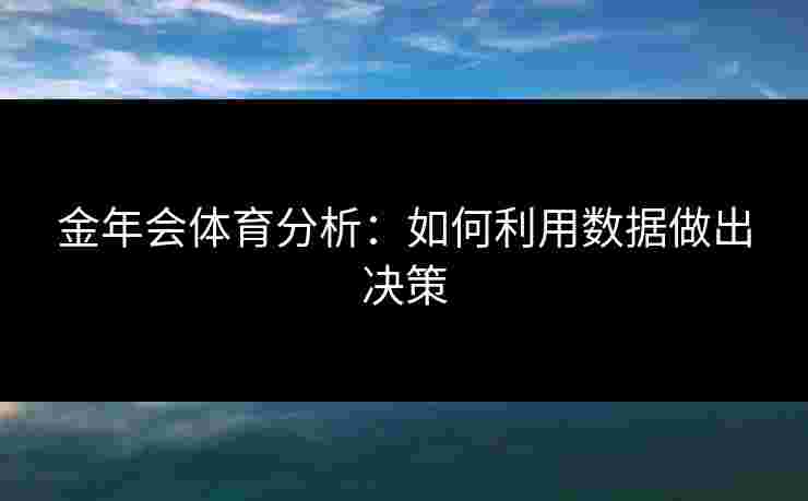 金年会体育分析：如何利用数据做出决策