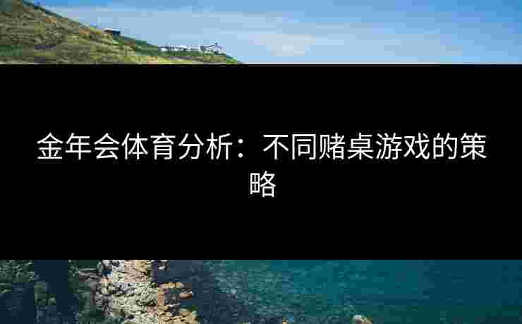 金年会体育分析：不同赌桌游戏的策略